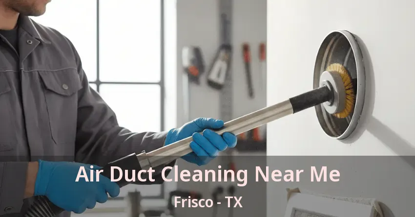 Air Duct Cleaning Near Me Frisco - TX Air Duct Cleaning Near Me Frisco - TX