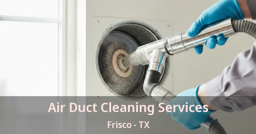 Air Duct Cleaning Services Frisco - TX Air Duct Cleaning Services Frisco - TX