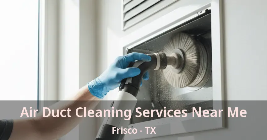 Air Duct Cleaning Services Near Me Frisco - TX