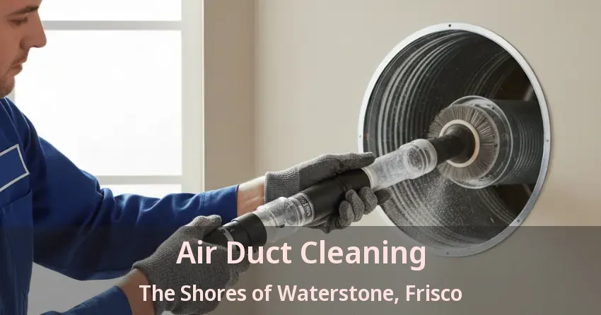 Air Duct Cleaning The Shores of Waterstone, Frisco - TX