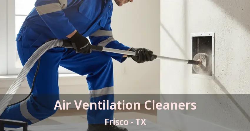 Air Ventilation Cleaners Frisco - TX Air Ventilation Cleaners Frisco - TX