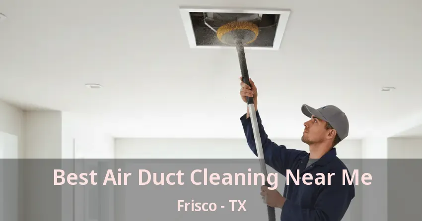 Best Air Duct Cleaning Near Me Frisco - TX Best Air Duct Cleaning Near Me Frisco - TX