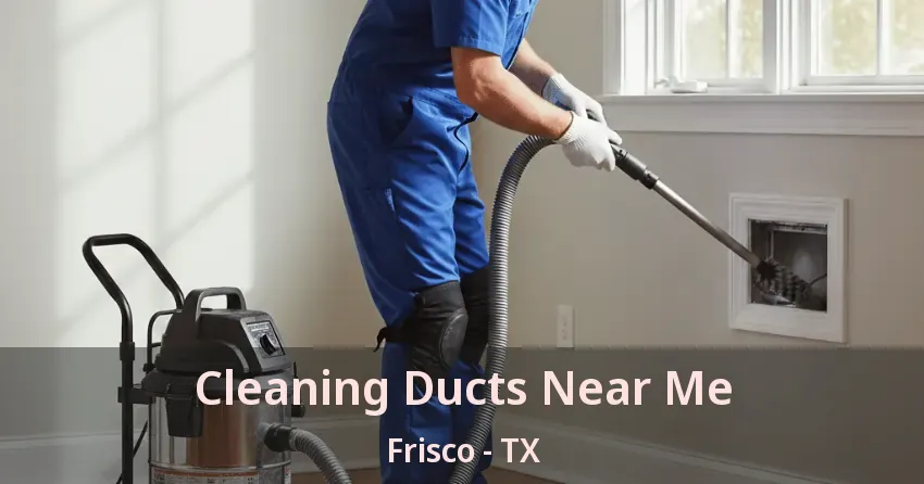 Cleaning Ducts Near Me Frisco - TX