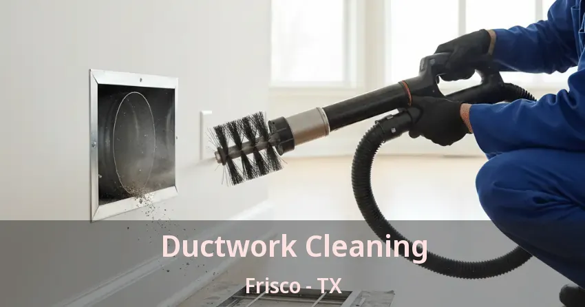 Ductwork Cleaning Frisco - TX