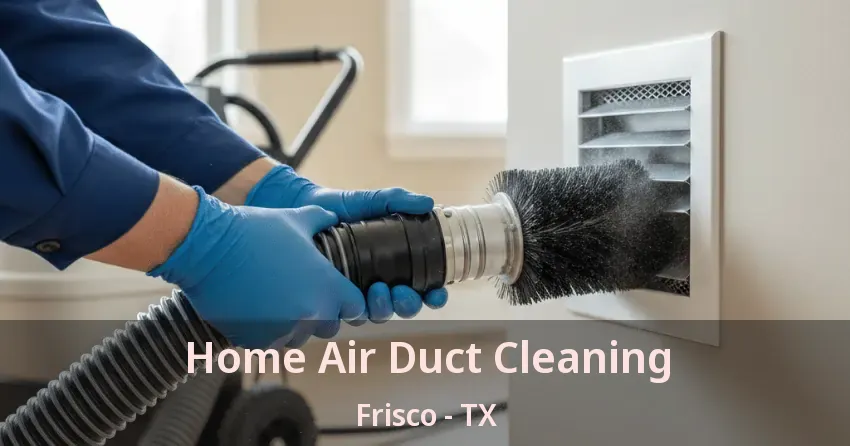 Home Air Duct Cleaning Frisco - TX Home Air Duct Cleaning Frisco - TX