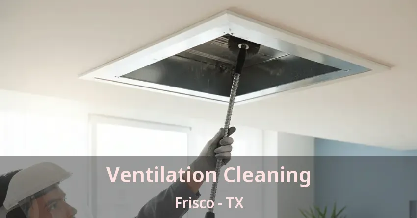 Ventilation Cleaning Frisco - TX